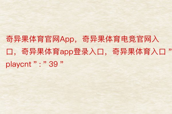 奇异果体育官网App，奇异果体育电竞官网入口，奇异果体育app登录入口，奇异果体育入口＂playcnt＂:＂39＂