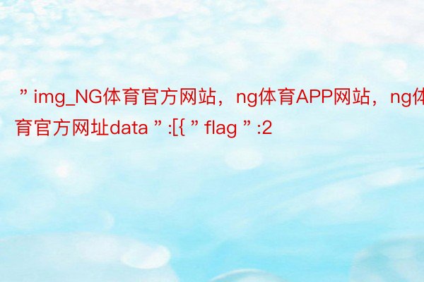 ＂img_NG体育官方网站，ng体育APP网站，ng体育官方网址data＂:[{＂flag＂:2