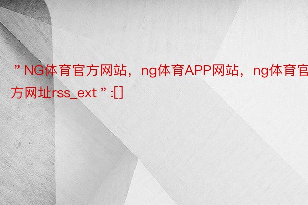 ＂NG体育官方网站，ng体育APP网站，ng体育官方网址rss_ext＂:[]