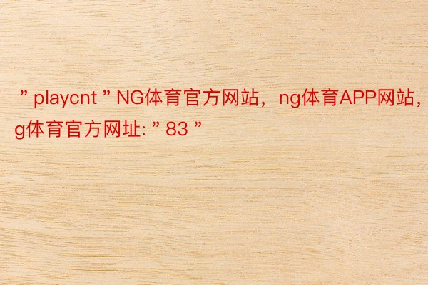 ＂playcnt＂NG体育官方网站，ng体育APP网站，ng体育官方网址:＂83＂