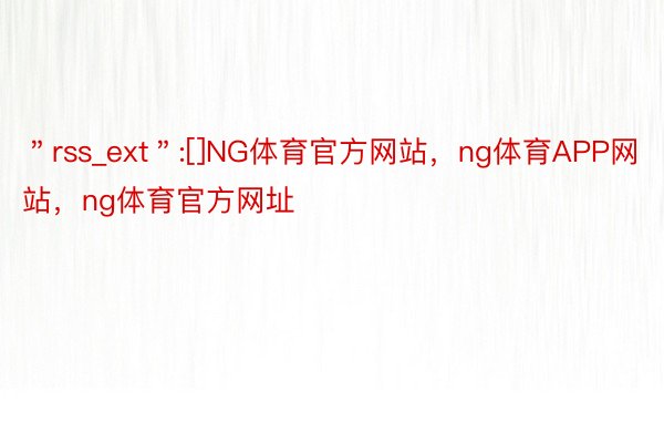 ＂rss_ext＂:[]NG体育官方网站，ng体育APP网站，ng体育官方网址