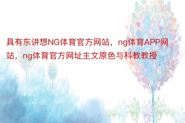 具有东讲想NG体育官方网站，ng体育APP网站，ng体育官方网址主文原色与科教教授