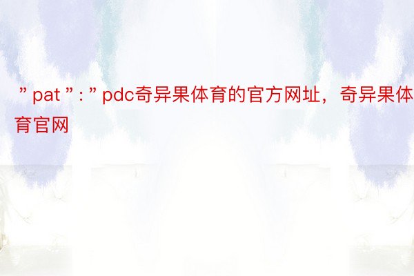 ＂pat＂:＂pdc奇异果体育的官方网址，奇异果体育官网