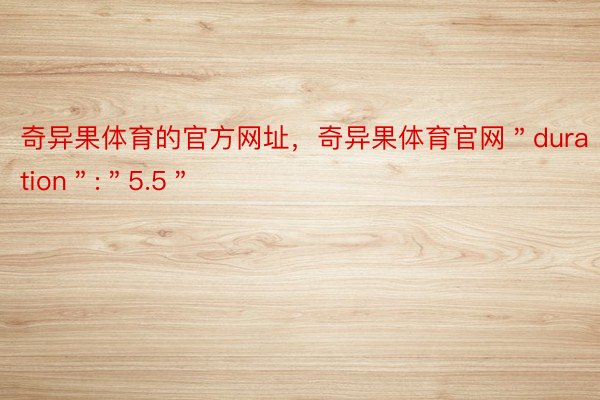 奇异果体育的官方网址，奇异果体育官网＂duration＂:＂5.5＂