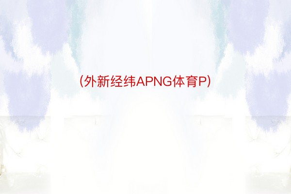 (外新经纬APNG体育P)