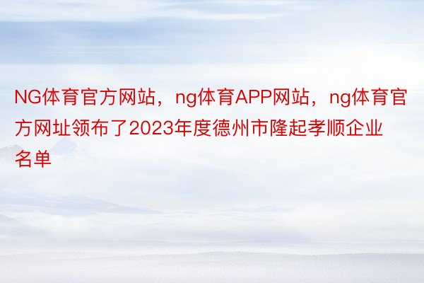 NG体育官方网站，ng体育APP网站，ng体育官方网址领布了2023年度德州市隆起孝顺企业名单