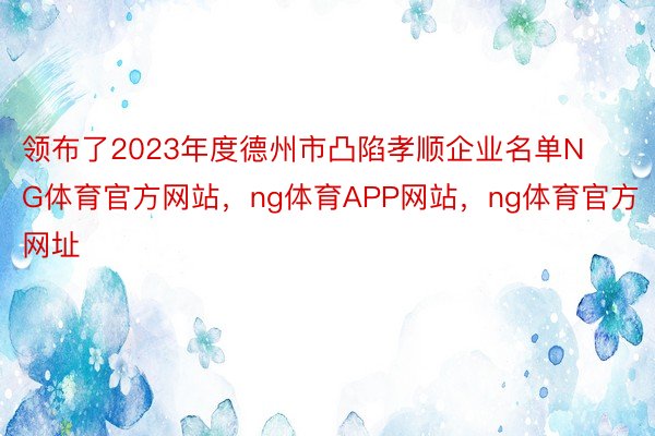 领布了2023年度德州市凸陷孝顺企业名单NG体育官方网站，ng体育APP网站，ng体育官方网址