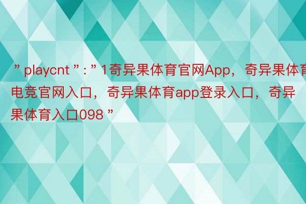 ＂playcnt＂:＂1奇异果体育官网App，奇异果体育电竞官网入口，奇异果体育app登录入口，奇异果体育入口098＂