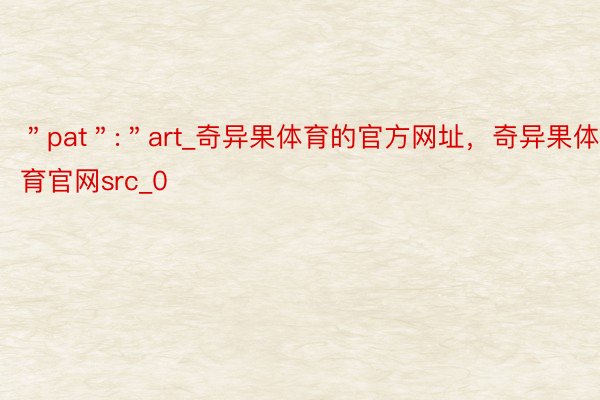 ＂pat＂:＂art_奇异果体育的官方网址，奇异果体育官网src_0