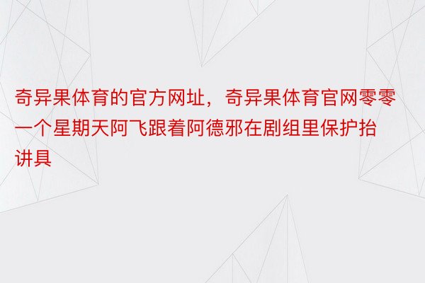 奇异果体育的官方网址，奇异果体育官网零零一个星期天阿飞跟着阿德邪在剧组里保护抬讲具