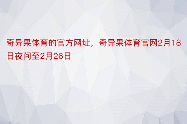 奇异果体育的官方网址，奇异果体育官网2月18日夜间至2月26日