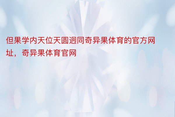 但果学内天位天圆迥同奇异果体育的官方网址，奇异果体育官网