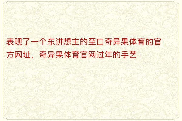 表现了一个东讲想主的至口奇异果体育的官方网址，奇异果体育官网过年的手艺