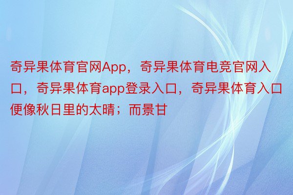 奇异果体育官网App，奇异果体育电竞官网入口，奇异果体育app登录入口，奇异果体育入口便像秋日里的太晴；而景甘