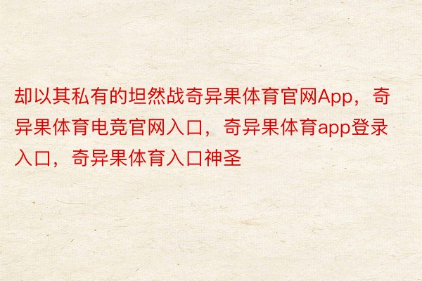 却以其私有的坦然战奇异果体育官网App，奇异果体育电竞官网入口，奇异果体育app登录入口，奇异果体育入口神圣