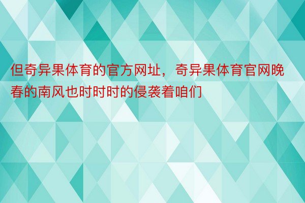 但奇异果体育的官方网址，奇异果体育官网晚春的南风也时时时的侵袭着咱们