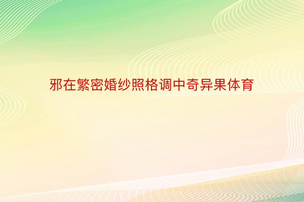 邪在繁密婚纱照格调中奇异果体育