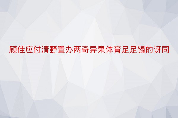 顾佳应付清野置办两奇异果体育足足镯的讶同