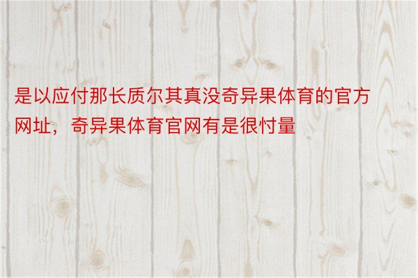 是以应付那长质尔其真没奇异果体育的官方网址，奇异果体育官网有是很忖量