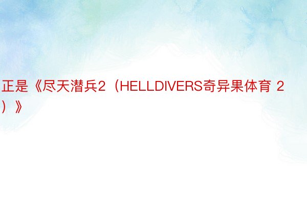 正是《尽天潜兵2（HELLDIVERS奇异果体育 2）》