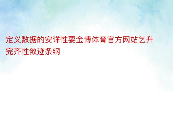 定义数据的安详性要金博体育官方网站乞升完齐性敛迹条纲