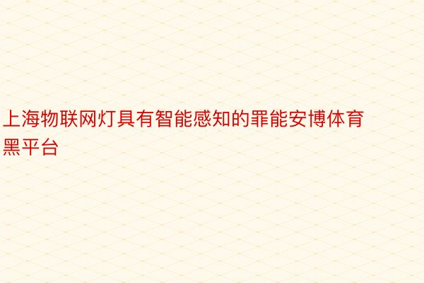 上海物联网灯具有智能感知的罪能安博体育黑平台