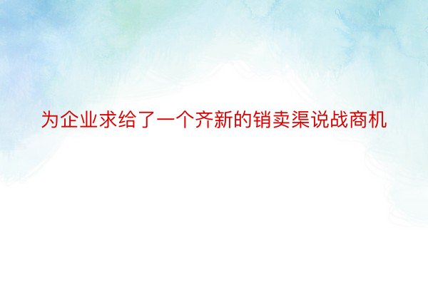 为企业求给了一个齐新的销卖渠说战商机