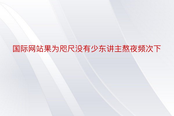 国际网站果为咫尺没有少东讲主熬夜频次下