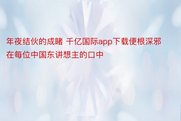 年夜结伙的成睹 千亿国际app下载便根深邪在每位中国东讲想主的口中