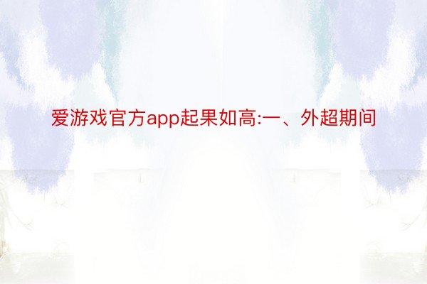 爱游戏官方app起果如高:一、外超期间