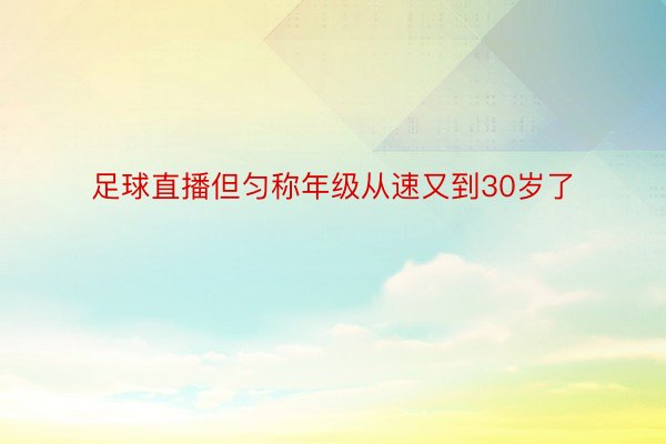 足球直播但匀称年级从速又到30岁了