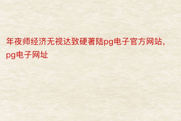 年夜师经济无视达致硬著陆pg电子官方网站，pg电子网址