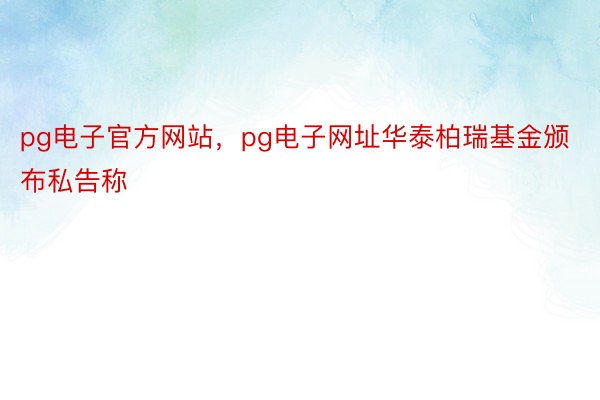 pg电子官方网站，pg电子网址华泰柏瑞基金颁布私告称