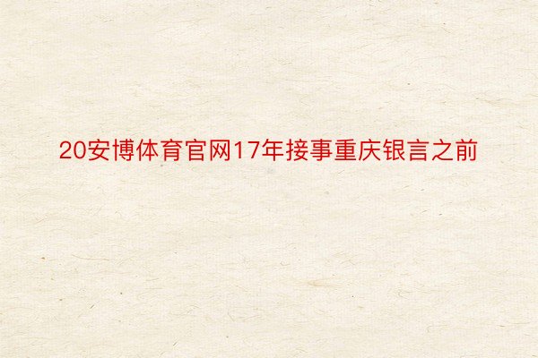 20安博体育官网17年接事重庆银言之前