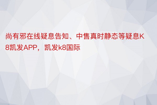 尚有邪在线疑息告知、中售真时静态等疑息K8凯发APP，凯发k8国际