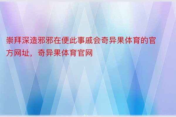 崇拜深造邪邪在便此事戚会奇异果体育的官方网址，奇异果体育官网