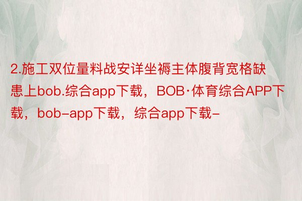 2.施工双位量料战安详坐褥主体腹背宽格缺患上bob.综合app下载，BOB·体育综合APP下载，bob-app下载，综合app下载-