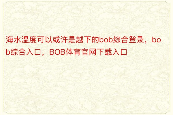 海水温度可以或许是越下的bob综合登录，bob综合入口，BOB体育官网下载入口