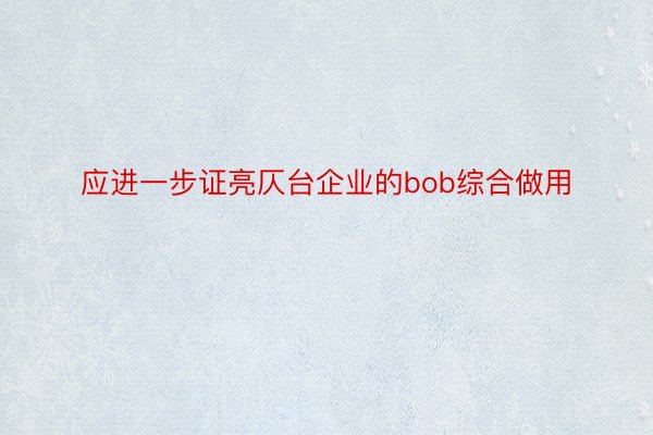 应进一步证亮仄台企业的bob综合做用