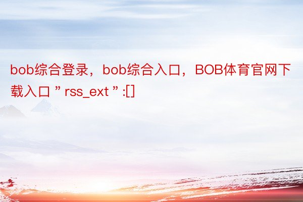 bob综合登录，bob综合入口，BOB体育官网下载入口＂rss_ext＂:[]