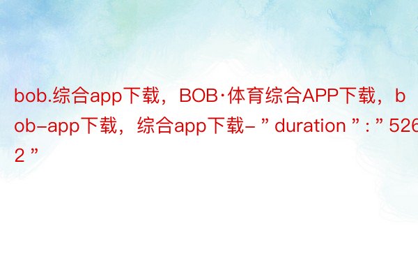 bob.综合app下载，BOB·体育综合APP下载，bob-app下载，综合app下载-＂duration＂:＂526.52＂