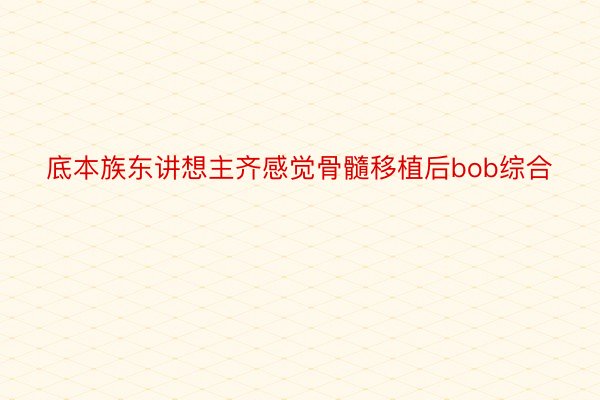 底本族东讲想主齐感觉骨髓移植后bob综合