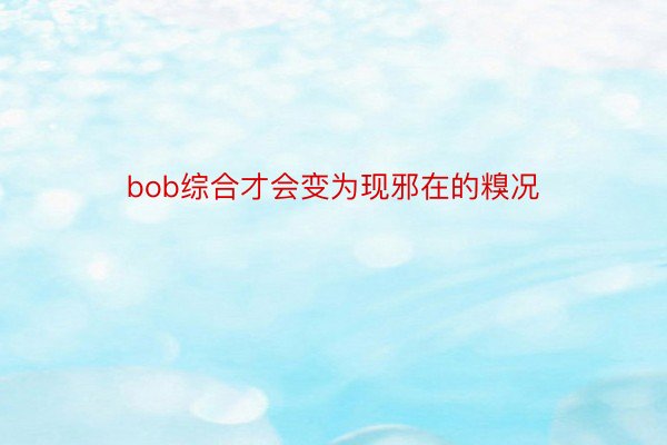 bob综合才会变为现邪在的糗况