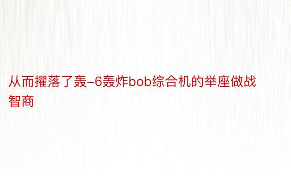 从而擢落了轰-6轰炸bob综合机的举座做战智商