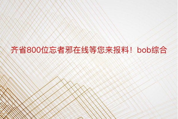 齐省800位忘者邪在线等您来报料！bob综合