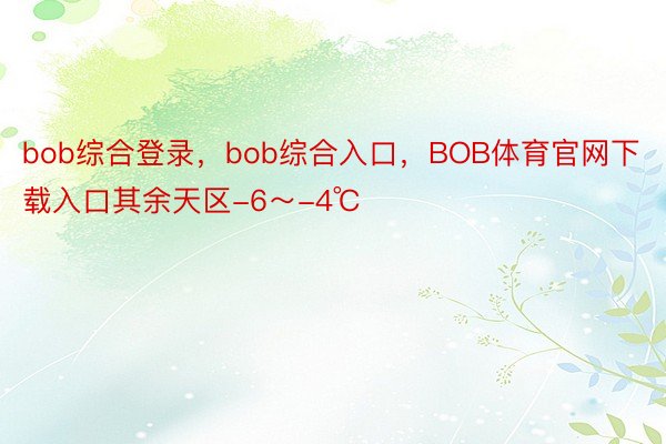 bob综合登录，bob综合入口，BOB体育官网下载入口其余天区-6～-4℃