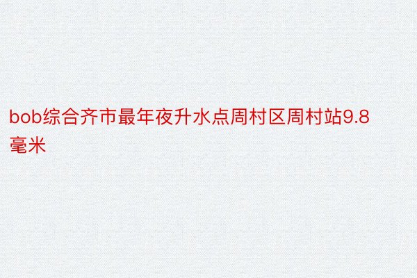 bob综合齐市最年夜升水点周村区周村站9.8毫米