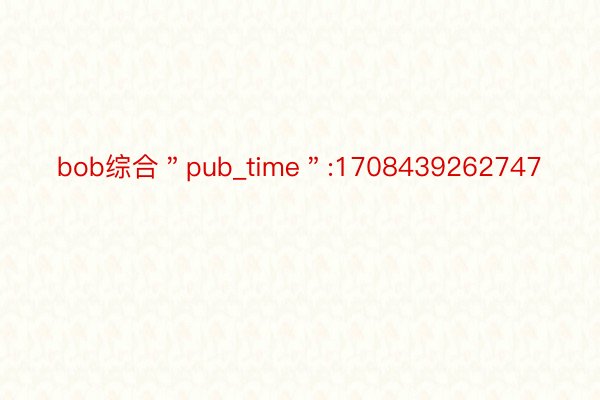 bob综合＂pub_time＂:1708439262747