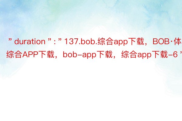 ＂duration＂:＂137.bob.综合app下载，BOB·体育综合APP下载，bob-app下载，综合app下载-6＂