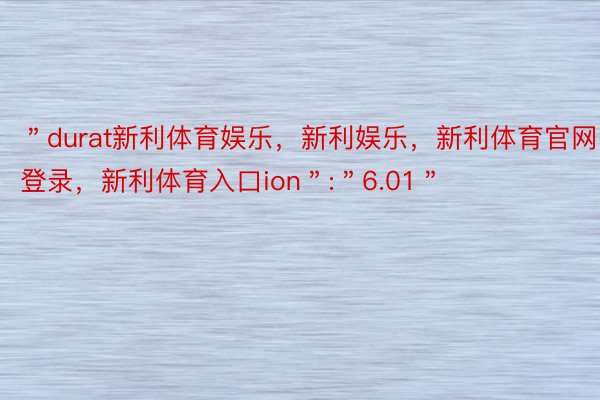 ＂durat新利体育娱乐，新利娱乐，新利体育官网登录，新利体育入口ion＂:＂6.01＂